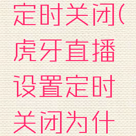 虎牙直播如何设置定时关闭(虎牙直播设置定时关闭为什么不会锁屏)