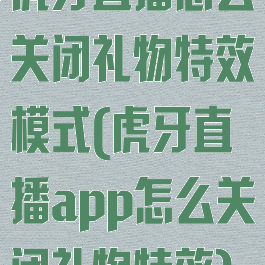 虎牙直播怎么关闭礼物特效模式(虎牙直播app怎么关闭礼物特效)