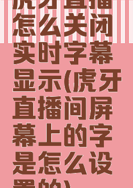 虎牙直播怎么关闭实时字幕显示(虎牙直播间屏幕上的字是怎么设置的)