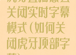 虎牙直播怎么关闭实时字幕模式(如何关闭虎牙顶部字幕)