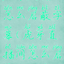 虎牙直播怎么屏蔽字幕(虎牙直播间怎么屏蔽关键字)