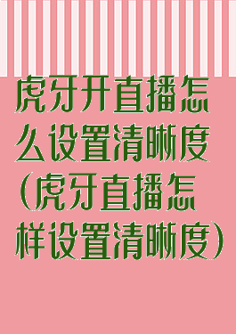 虎牙开直播怎么设置清晰度(虎牙直播怎样设置清晰度)