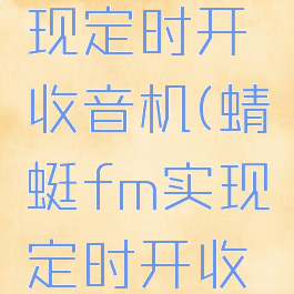 蜻蜓fm实现定时开收音机(蜻蜓fm实现定时开收音机功能)