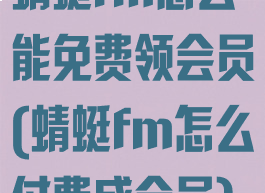 蜻蜓fm怎么能免费领会员(蜻蜓fm怎么付费成会员)