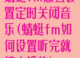 蜻蜓fm怎么设置定时关闭音乐(蜻蜓fm如何设置听完就停止播放)