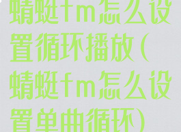 蜻蜓fm怎么设置循环播放(蜻蜓fm怎么设置单曲循环)