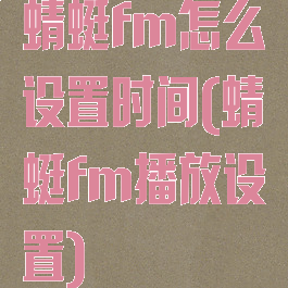 蜻蜓fm怎么设置时间(蜻蜓fm播放设置)