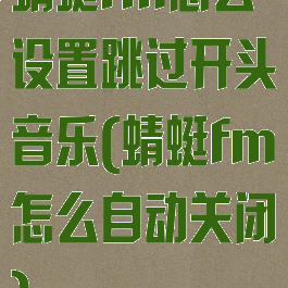 蜻蜓fm怎么设置跳过开头音乐(蜻蜓fm怎么自动关闭)