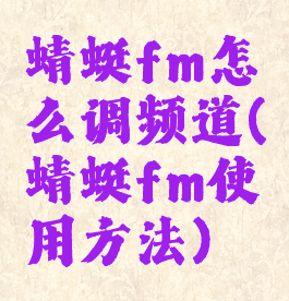 蜻蜓fm怎么调频道(蜻蜓fm使用方法)