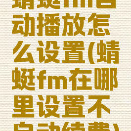 蜻蜓fm自动播放怎么设置(蜻蜓fm在哪里设置不自动续费)