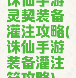 诛仙手游灵契装备灌注攻略(诛仙手游装备灌注符攻略)