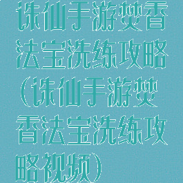 诛仙手游焚香法宝洗练攻略(诛仙手游焚香法宝洗练攻略视频)