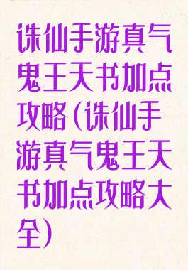 诛仙手游真气鬼王天书加点攻略(诛仙手游真气鬼王天书加点攻略大全)