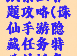 诛仙手游纸条三答题攻略(诛仙手游隐藏任务特殊的纸条获取方法)