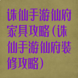 诛仙手游仙府家具攻略(诛仙手游仙府装修攻略)