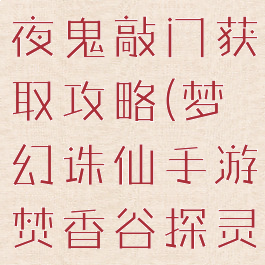 诛仙手游半夜鬼敲门获取攻略(梦幻诛仙手游焚香谷探灵攻略)