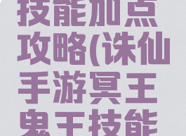 诛仙手游冥王鬼王技能加点攻略(诛仙手游冥王鬼王技能加点攻略大全)