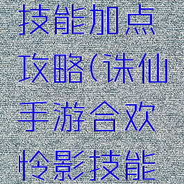 诛仙手游合欢怜影技能加点攻略(诛仙手游合欢怜影技能加点攻略视频)