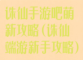 诛仙手游吧萌新攻略(诛仙端游新手攻略)