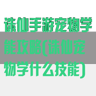 诛仙手游宠物学能攻略(诛仙宠物学什么技能)