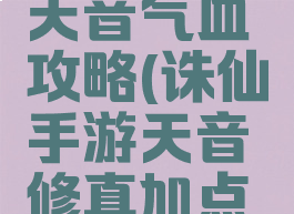 诛仙手游天音气血攻略(诛仙手游天音修真加点攻略)