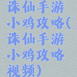 诛仙手游小鸡攻略(诛仙手游小鸡攻略视频)