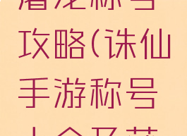 诛仙手游屠龙称号攻略(诛仙手游称号大全及获得方式)