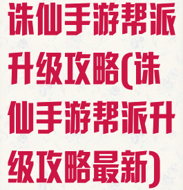 诛仙手游帮派升级攻略(诛仙手游帮派升级攻略最新)