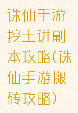 诛仙手游挖土进副本攻略(诛仙手游搬砖攻略)