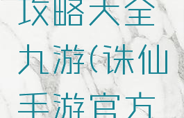 诛仙手游攻略大全九游(诛仙手游官方攻略站)