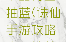 诛仙手游攻略青云抽蓝(诛仙手游攻略青云抽蓝技巧)