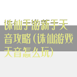 诛仙手游新手天音攻略(诛仙游戏天音怎么玩)