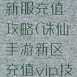 诛仙手游新服充值攻略(诛仙手游新区充值vip技巧)