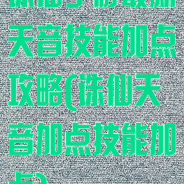 诛仙手游最新天音技能加点攻略(诛仙天音加点技能加点)