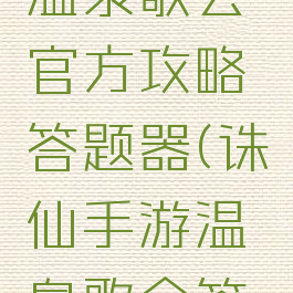 诛仙手游温泉歌会官方攻略答题器(诛仙手游温泉歌会答题器官方)