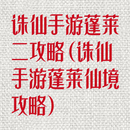 诛仙手游蓬莱二攻略(诛仙手游蓬莱仙境攻略)