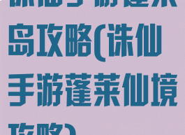 诛仙手游蓬莱岛攻略(诛仙手游蓬莱仙境攻略)