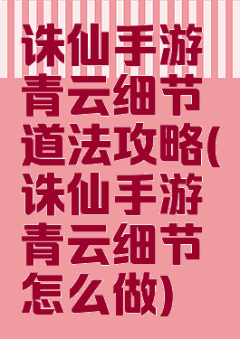 诛仙手游青云细节道法攻略(诛仙手游青云细节怎么做)