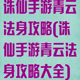 诛仙手游青云法身攻略(诛仙手游青云法身攻略大全)