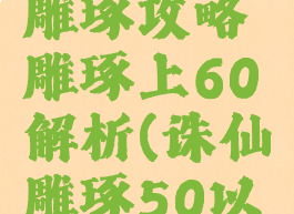 诛仙手游雕琢攻略雕琢上60解析(诛仙雕琢50以上咋升的)