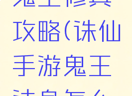 诛仙手游鬼王修真攻略(诛仙手游鬼王法身怎么修炼)