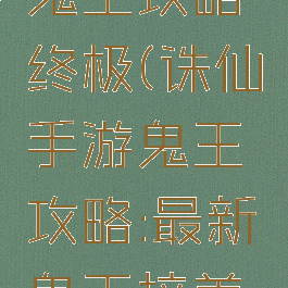 诛仙手游鬼王攻略终极(诛仙手游鬼王攻略:最新鬼王培养推荐)