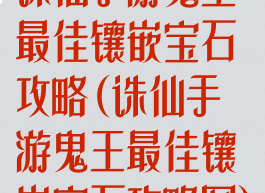 诛仙手游鬼王最佳镶嵌宝石攻略(诛仙手游鬼王最佳镶嵌宝石攻略图)