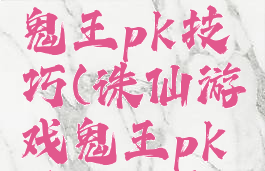 诛仙游戏鬼王pk技巧(诛仙游戏鬼王pk技巧大全)