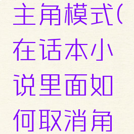 话本小说如何关闭主角模式(在话本小说里面如何取消角色主角模式)