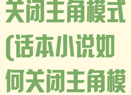 话本小说怎样关闭主角模式(话本小说如何关闭主角模式)