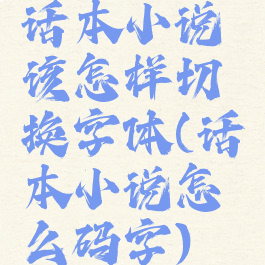 话本小说该怎样切换字体(话本小说怎么码字)