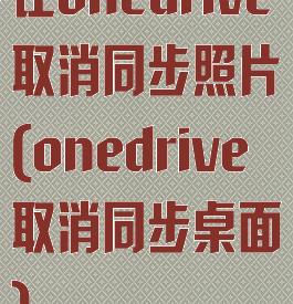 让onedrive取消同步照片(onedrive取消同步桌面)