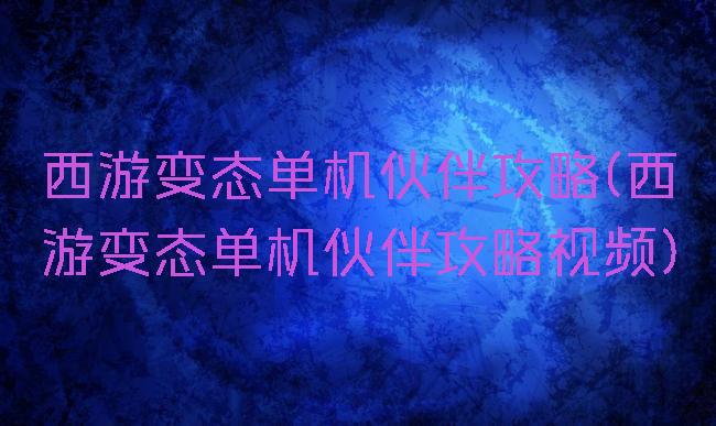 西游变态单机伙伴攻略(西游变态单机伙伴攻略视频)