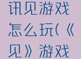 见攻略腾讯见游戏怎么玩(《见》游戏怎么玩)